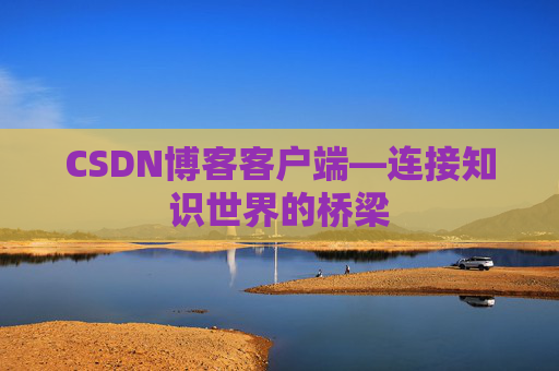 CSDN博客客户端—连接知识世界的桥梁