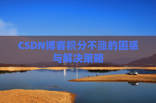 CSDN博客积分不涨的困惑与解决策略